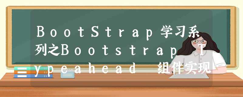 BootStrap学习系列之Bootstrap Typeahead 组件实现百度下拉效果(续) BootStrap学习系列之Bootstrap Typeahead 组件实现百度下拉效果(续)