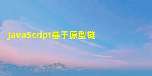 JavaScript基于原型链的继承 JavaScript基于原型链的继承