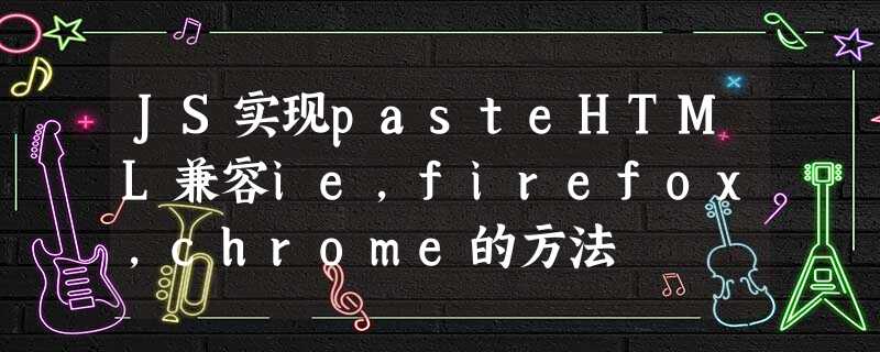 JS实现pasteHTML兼容ie,firefox,chrome的方法 JS实现pasteHTML兼容ie,firefox,chrome的方法