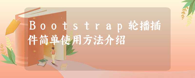 Bootstrap轮播插件简单使用方法介绍 Bootstrap轮播插件简单使用方法介绍