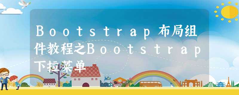 Bootstrap布局组件教程之Bootstrap下拉菜单 Bootstrap布局组件教程之Bootstrap下拉菜单