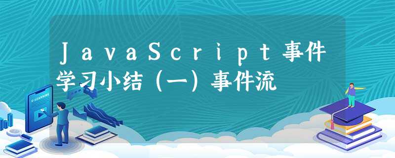 JavaScript事件学习小结(一)事件流 JavaScript事件学习小结(一)事件流