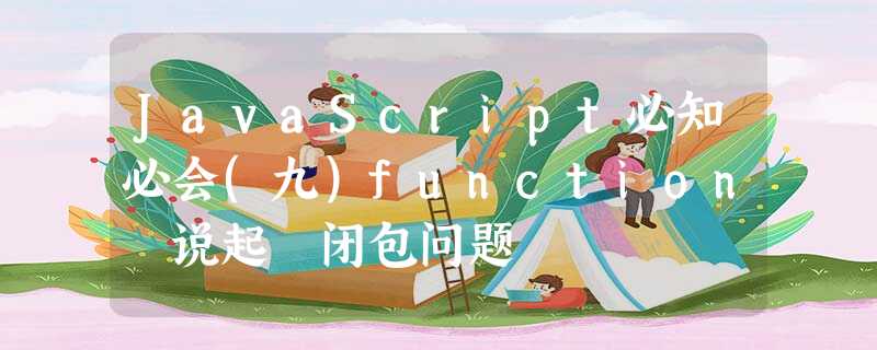 JavaScript必知必会(九)function 说起 闭包问题 JavaScript必知必会(九)function 说起 闭包问题