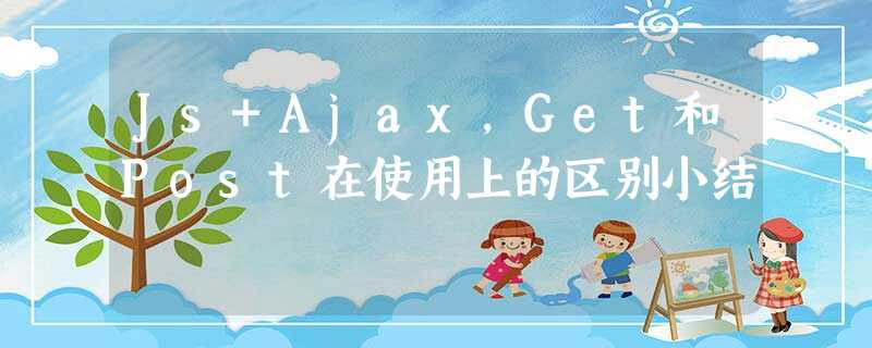 Js+Ajax,Get和Post在使用上的区别小结 Js+Ajax,Get和Post在使用上的区别小结