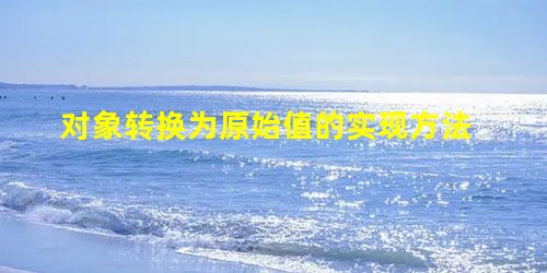 对象转换为原始值的实现方法 对象转换为原始值的实现方法