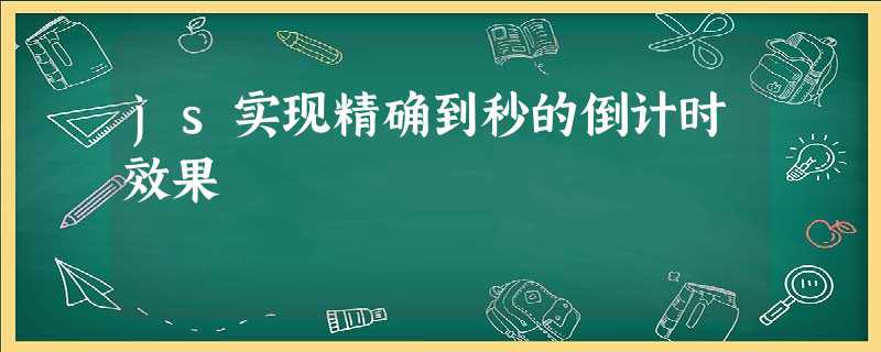js实现精确到秒的倒计时效果 js实现精确到秒的倒计时效果