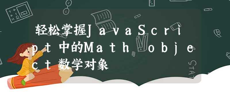 轻松掌握JavaScript中的Math object数学对象 轻松掌握JavaScript中的Math object数学对象