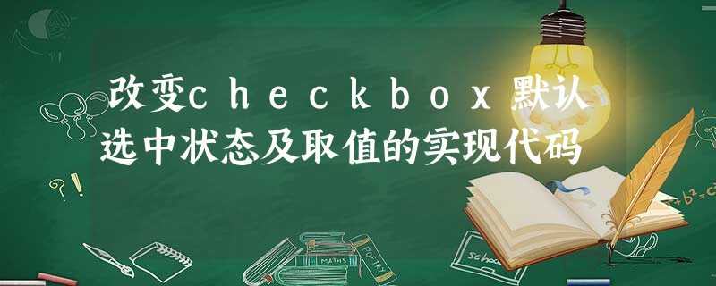 改变checkbox默认选中状态及取值的实现代码 改变checkbox默认选中状态及取值的实现代码