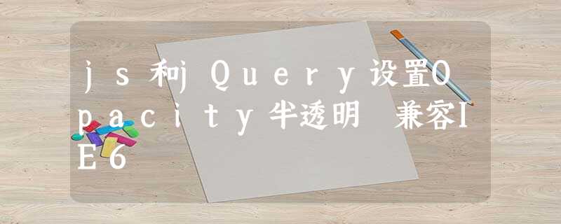 js和jQuery设置Opacity半透明 兼容IE6 js和jQuery设置Opacity半透明 兼容IE6