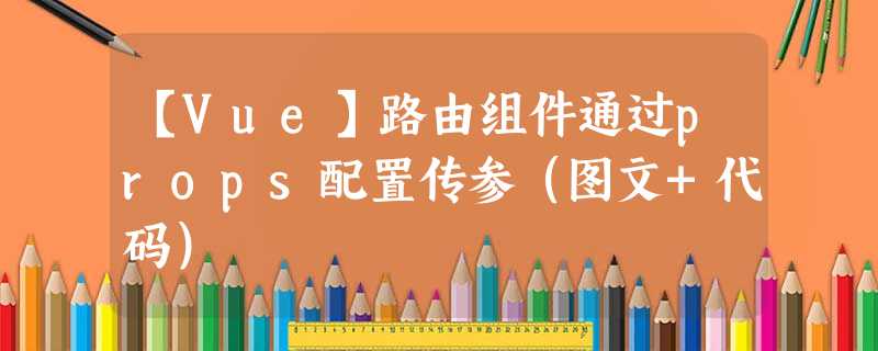 【Vue】路由组件通过props配置传参（图文+代码）