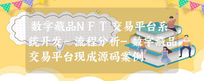 数字藏品NFT交易平台系统开发-流程分析-数字藏品交易平台现成源码案例
