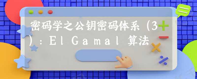 密码学之公钥密码体系（3）：ElGamal算法