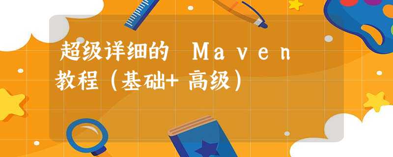 超级详细的 Maven 教程（基础+高级）