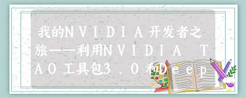 我的NVIDIA开发者之旅——利用NVIDIA TAO工具包3.0和Deepstream快速搭建车辆信息识别系统