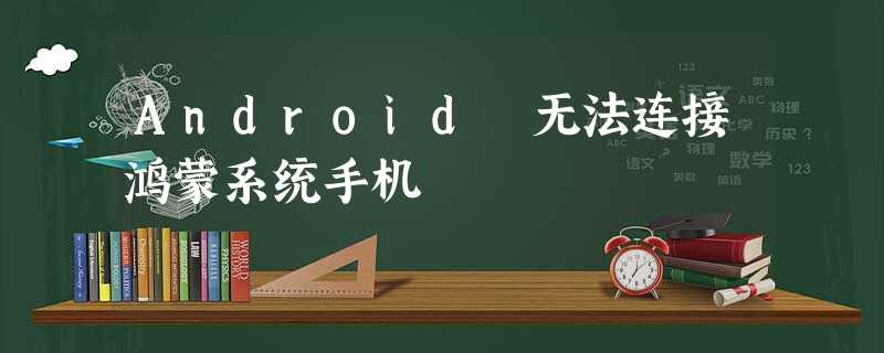 Android 无法连接鸿蒙系统手机