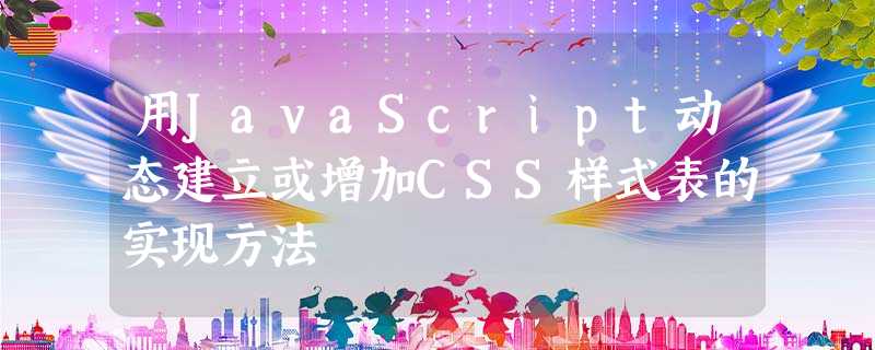 用JavaScript动态建立或增加CSS样式表的实现方法 用JavaScript动态建立或增加CSS样式表的实现方法