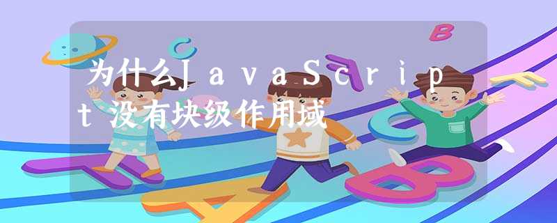 为什么JavaScript没有块级作用域 为什么JavaScript没有块级作用域