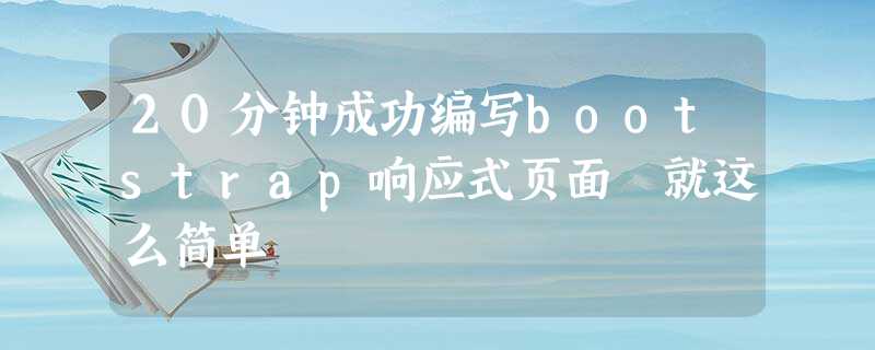 20分钟成功编写bootstrap响应式页面 就这么简单 20分钟成功编写bootstrap响应式页面 就这么简单