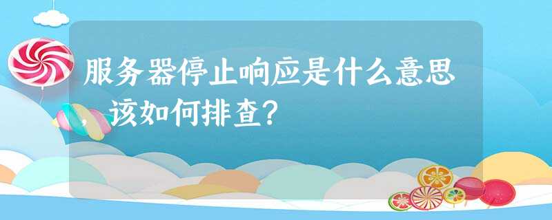 服务器停止响应是什么意思，该如何排查?