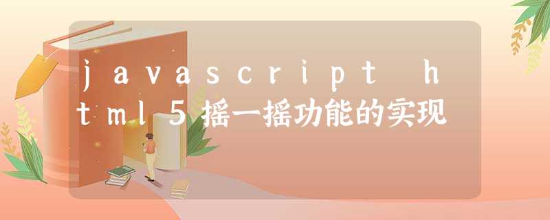 javascript html5摇一摇功能的实现 javascript html5摇一摇功能的实现