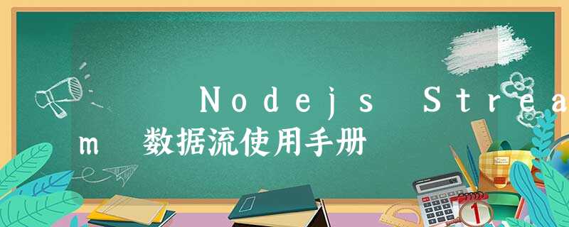 Nodejs Stream 数据流使用手册 Nodejs Stream 数据流使用手册