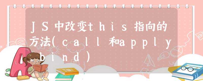 JS中改变this指向的方法(call和apply、bind) JS中改变this指向的方法(call和apply、bind)