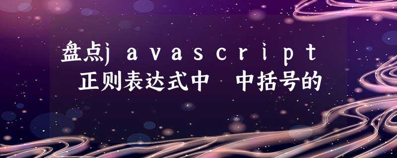 盘点javascript 正则表达式中 中括号的 盘点javascript 正则表达式中 中括号的