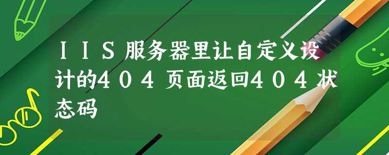 IIS服务器里让自定义设计的404页面返回404状态码