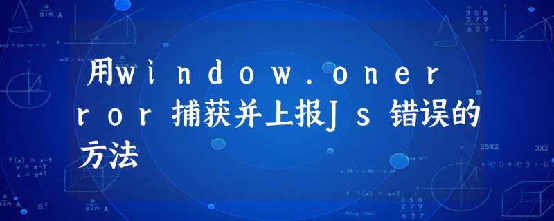 用window.onerror捕获并上报Js错误的方法 用window.onerror捕获并上报Js错误的方法