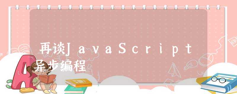 再谈JavaScript异步编程 再谈JavaScript异步编程