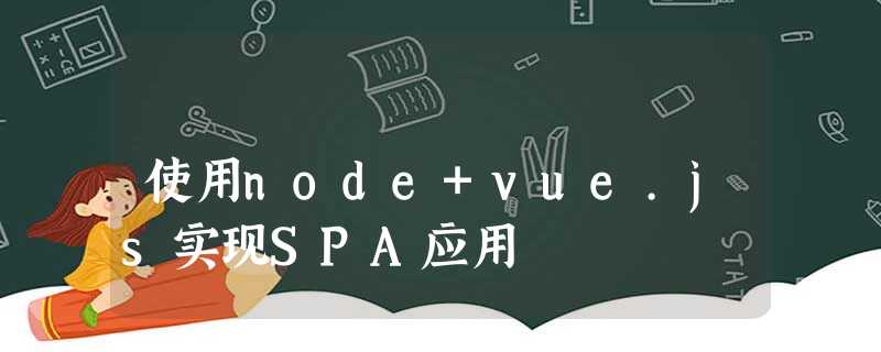 使用node+vue.js实现SPA应用 使用node+vue.js实现SPA应用