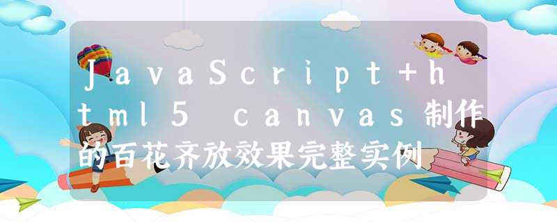 JavaScript+html5 canvas制作的百花齐放效果完整实例 JavaScript+html5 canvas制作的百花齐放效果完整实例