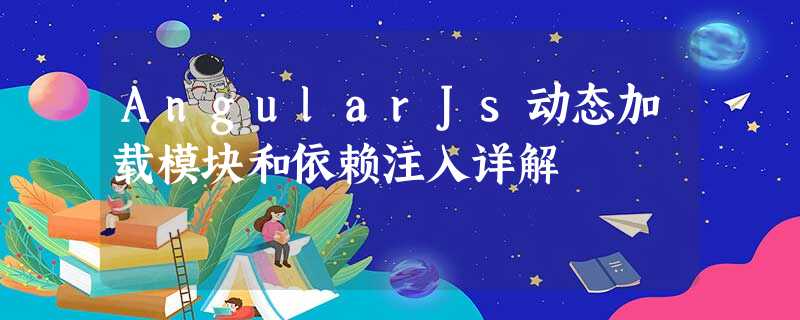 AngularJs动态加载模块和依赖注入详解 AngularJs动态加载模块和依赖注入详解