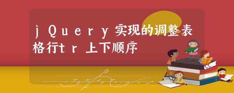 jQuery实现的调整表格行tr上下顺序 jQuery实现的调整表格行tr上下顺序