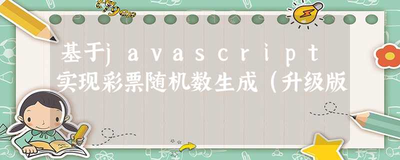 基于javascript实现彩票随机数生成(升级版) 基于javascript实现彩票随机数生成(升级版)