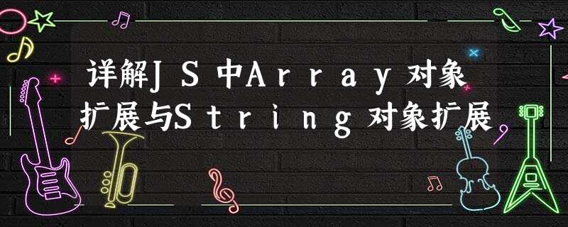 详解JS中Array对象扩展与String对象扩展 详解JS中Array对象扩展与String对象扩展