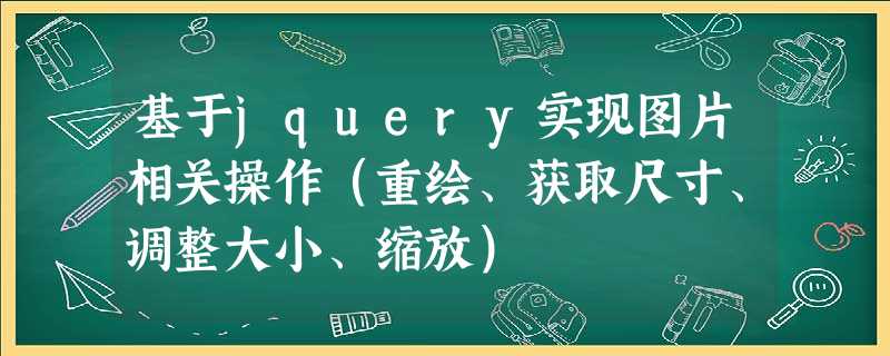 基于jquery实现图片相关操作(重绘、获取尺寸、调整大小、缩放) 基于jquery实现图片相关操作(重绘、获取尺寸、调整大小、缩放)