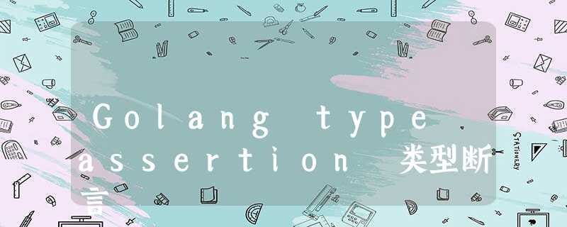 Golang type assertion 类型断言