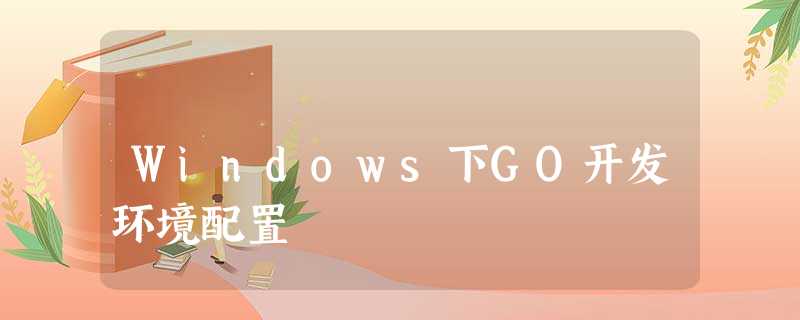 Windows下GO开发环境配置