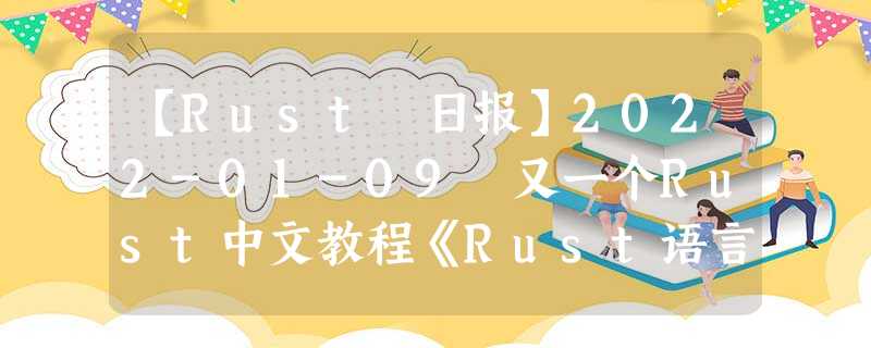 【Rust 日报】2022-01-09 又一个Rust中文教程《Rust语言圣经》