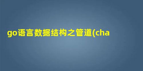go语言数据结构之管道(channel)实现原理
