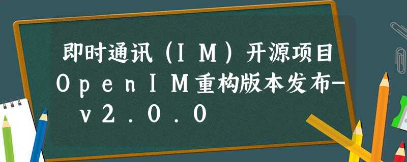即时通讯（IM）开源项目OpenIM重构版本发布- v2.0.0
