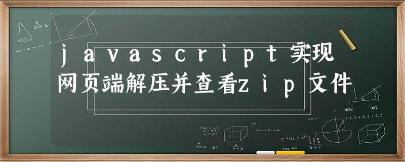 javascript实现网页端解压并查看zip文件 javascript实现网页端解压并查看zip文件