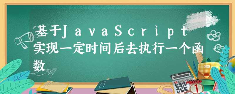 基于JavaScript实现一定时间后去执行一个函数 基于JavaScript实现一定时间后去执行一个函数