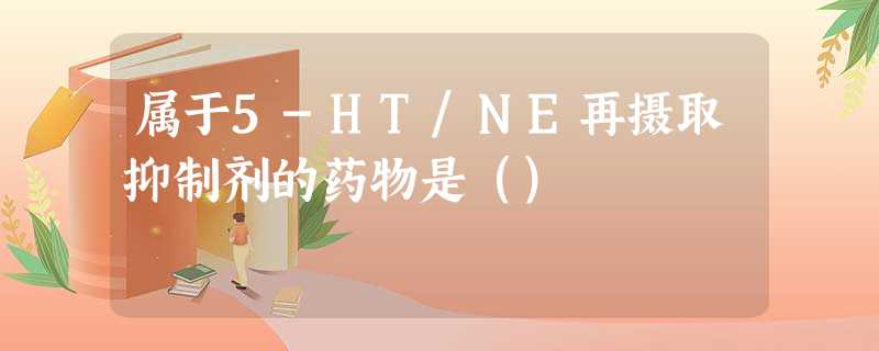 属于5-HT/NE再摄取抑制剂的药物是() 属于5-HT/NE再摄取抑制剂的药物是()