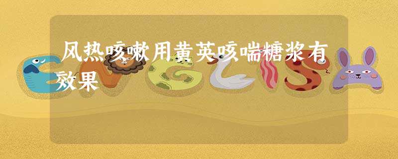 风热咳嗽用黄英咳喘糖浆有效果 风热咳嗽用黄英咳喘糖浆有效果