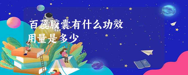 百蕊胶囊有什么功效 用量是多少 百蕊胶囊有什么功效 用量是多少