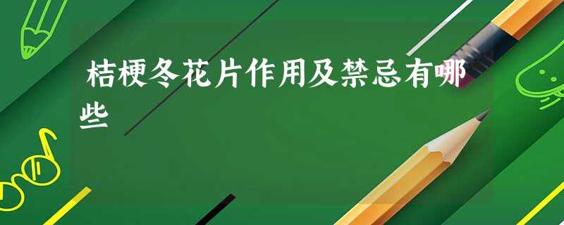 桔梗冬花片作用及禁忌有哪些 桔梗冬花片作用及禁忌有哪些