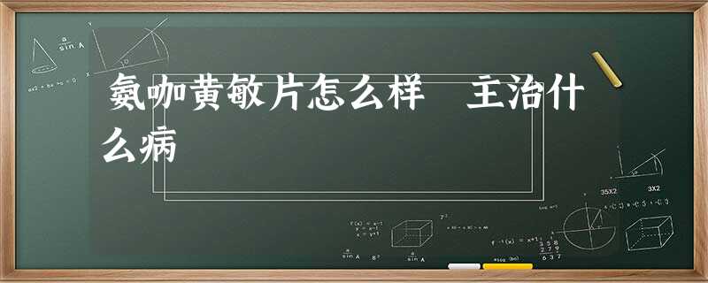 氨咖黄敏片怎么样 主治什么病 氨咖黄敏片怎么样 主治什么病