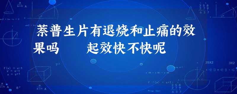 萘普生片有退烧和止痛的效果吗 起效快不快呢 萘普生片有退烧和止痛的效果吗 起效快不快呢